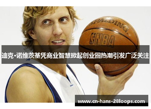 迪克·诺维茨基凭商业智慧掀起创业圈热潮引发广泛关注