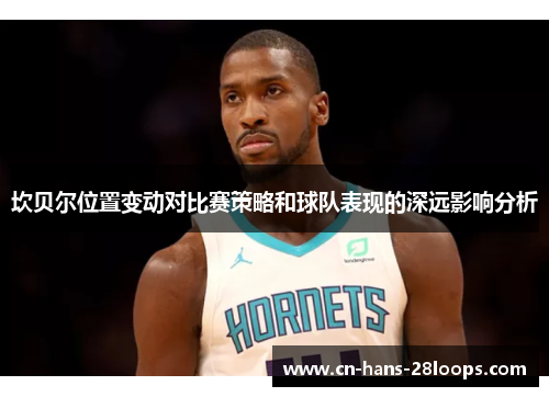 坎贝尔位置变动对比赛策略和球队表现的深远影响分析