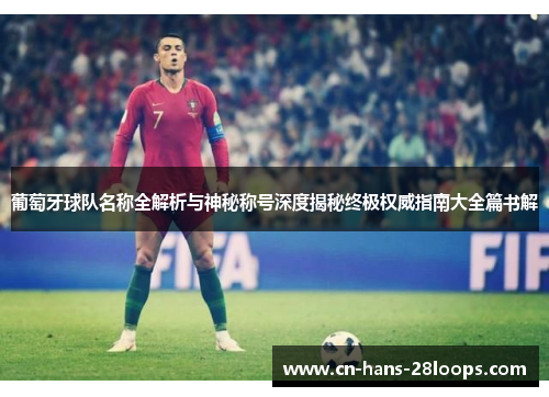 葡萄牙球队名称全解析与神秘称号深度揭秘终极权威指南大全篇书解