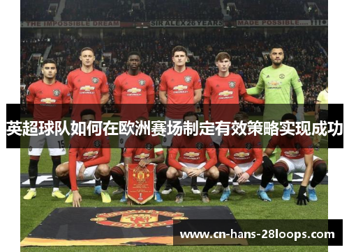 英超球队如何在欧洲赛场制定有效策略实现成功