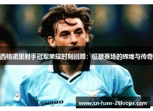 西格诺里射手冠军荣耀时刻回顾：征服赛场的辉煌与传奇