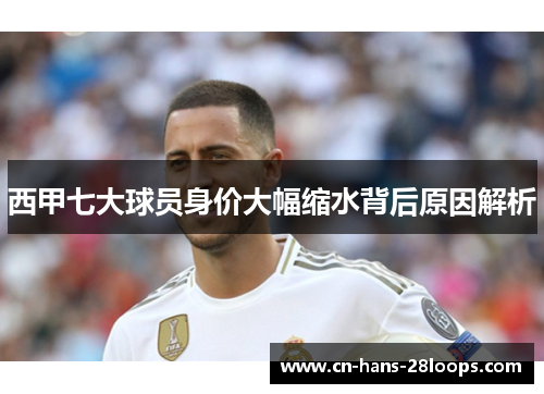 西甲七大球员身价大幅缩水背后原因解析