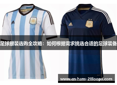 足球服装选购全攻略：如何根据需求挑选合适的足球装备
