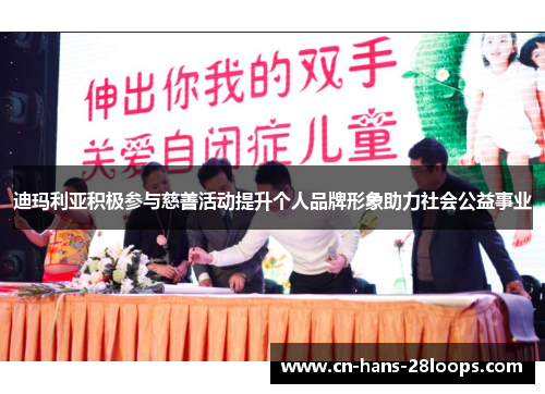 迪玛利亚积极参与慈善活动提升个人品牌形象助力社会公益事业