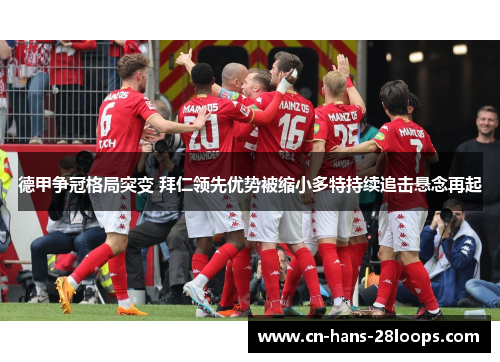 德甲争冠格局突变 拜仁领先优势被缩小多特持续追击悬念再起