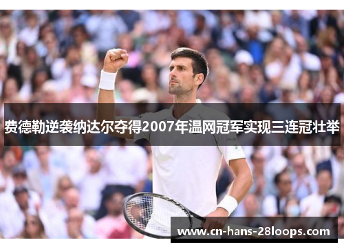 费德勒逆袭纳达尔夺得2007年温网冠军实现三连冠壮举
