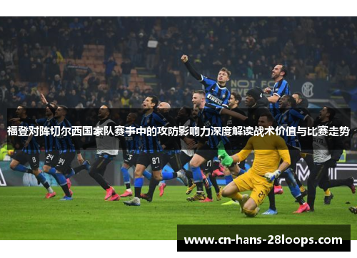 福登对阵切尔西国家队赛事中的攻防影响力深度解读战术价值与比赛走势