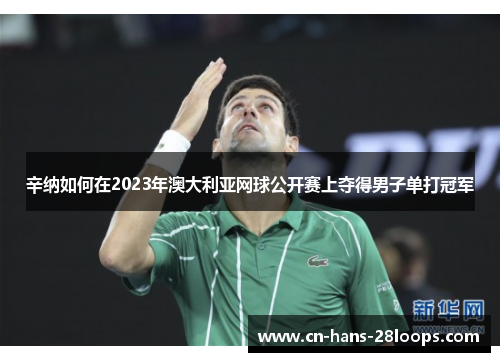 辛纳如何在2023年澳大利亚网球公开赛上夺得男子单打冠军