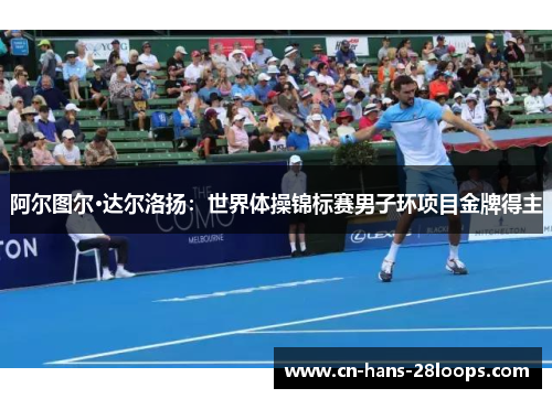 阿尔图尔·达尔洛扬：世界体操锦标赛男子环项目金牌得主