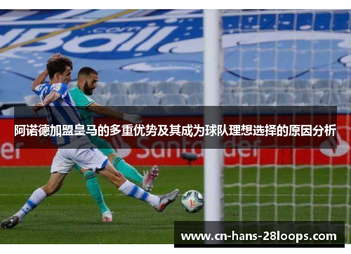 阿诺德加盟皇马的多重优势及其成为球队理想选择的原因分析