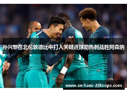 孙兴慜在北伦敦德比中打入关键进球助热刺战胜阿森纳